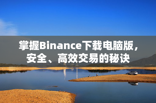 掌握Binance下载电脑版，安全、高效交易的秘诀