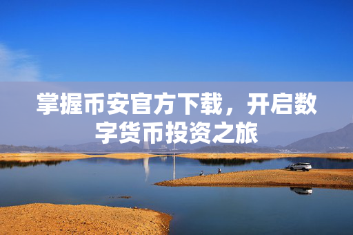 掌握币安官方下载，开启数字货币投资之旅