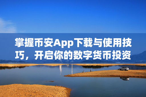 掌握币安App下载与使用技巧，开启你的数字货币投资之旅