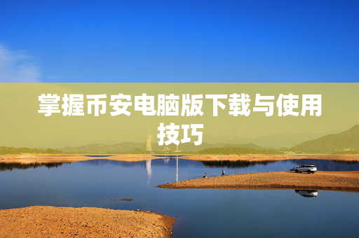 掌握币安电脑版下载与使用技巧