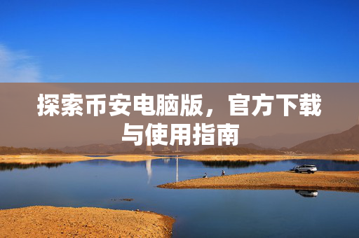 探索币安电脑版，官方下载与使用指南