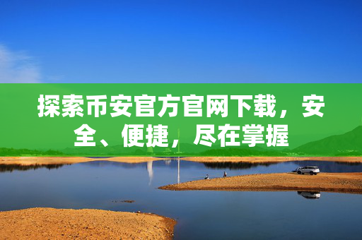 探索币安官方官网下载，安全、便捷，尽在掌握