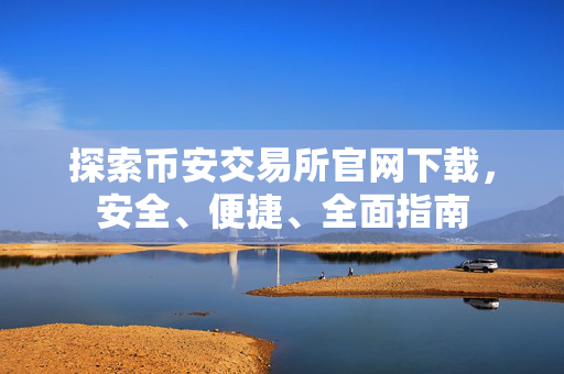 探索币安交易所官网下载，安全、便捷、全面指南