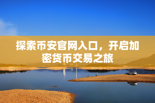 探索币安官网入口，开启加密货币交易之旅