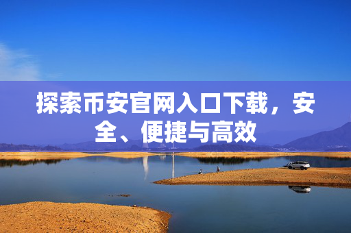 探索币安官网入口下载，安全、便捷与高效