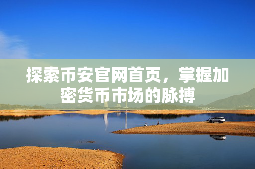 探索币安官网首页，掌握加密货币市场的脉搏