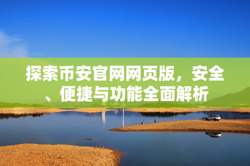 探索币安官网网页版，安全、便捷与功能全面解析