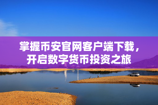 掌握币安官网客户端下载，开启数字货币投资之旅