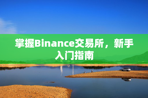 掌握Binance交易所，新手入门指南
