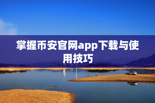 掌握币安官网app下载与使用技巧
