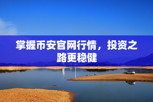 掌握币安官网行情，投资之路更稳健