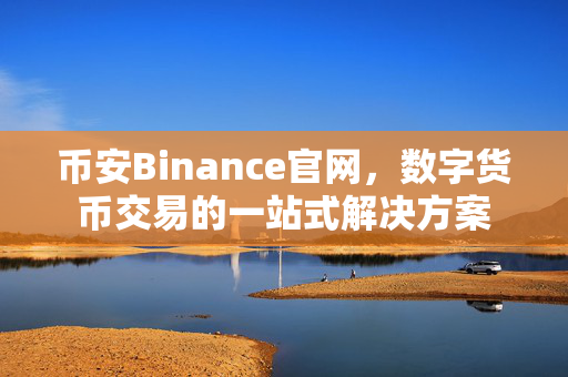 币安Binance官网，数字货币交易的一站式解决方案