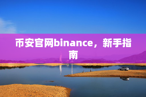 币安官网binance，新手指南