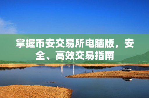 掌握币安交易所电脑版，安全、高效交易指南