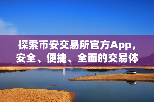 探索币安交易所官方App，安全、便捷、全面的交易体验