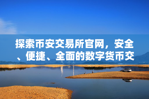 探索币安交易所官网，安全、便捷、全面的数字货币交易指南