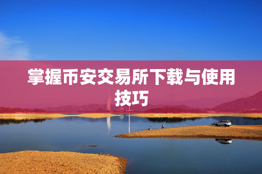 掌握币安交易所下载与使用技巧