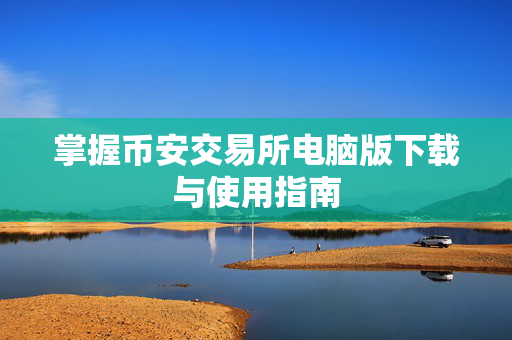 掌握币安交易所电脑版下载与使用指南