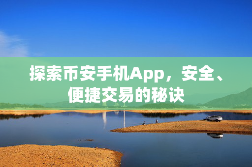 探索币安手机App，安全、便捷交易的秘诀