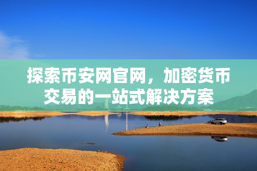 探索币安网官网，加密货币交易的一站式解决方案