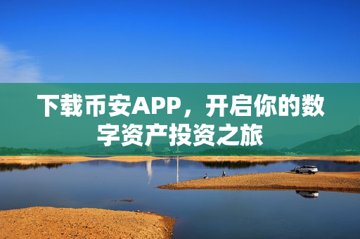 下载币安APP，开启你的数字资产投资之旅