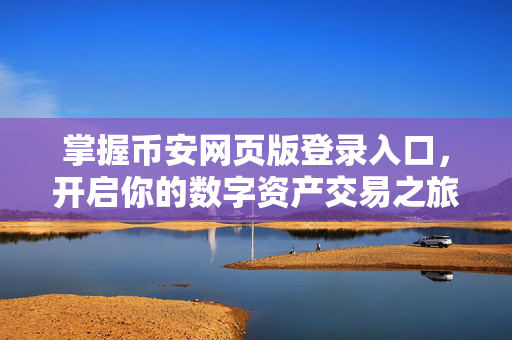 掌握币安网页版登录入口，开启你的数字资产交易之旅