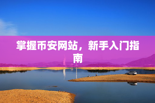 掌握币安网站，新手入门指南