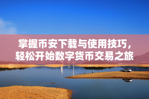 掌握币安下载与使用技巧，轻松开始数字货币交易之旅