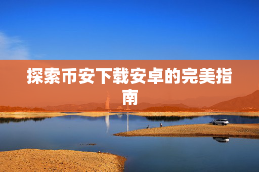 探索币安下载安卓的完美指南