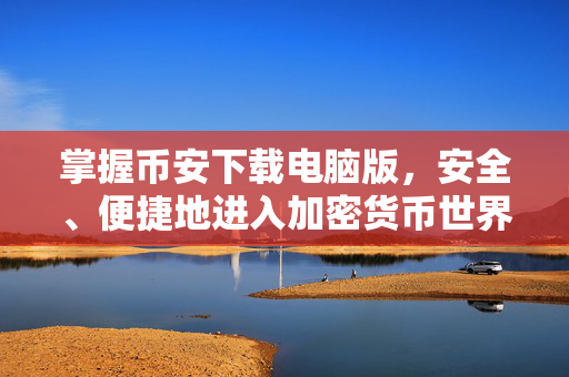 掌握币安下载电脑版，安全、便捷地进入加密货币世界