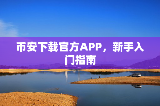 币安下载官方APP，新手入门指南