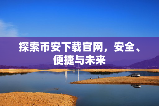探索币安下载官网，安全、便捷与未来