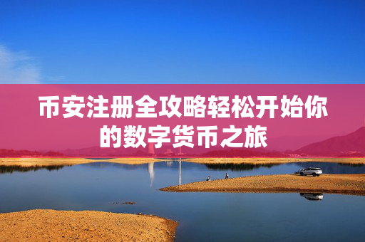 币安注册全攻略轻松开始你的数字货币之旅