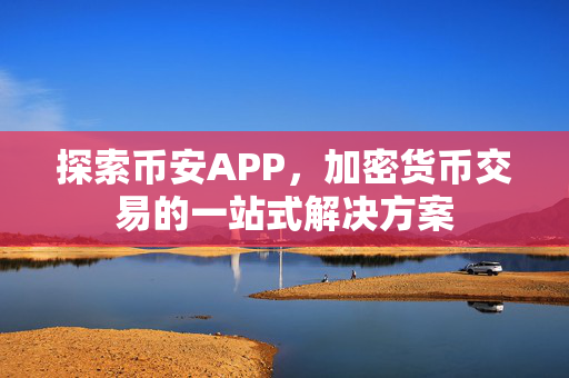 探索币安APP，加密货币交易的一站式解决方案
