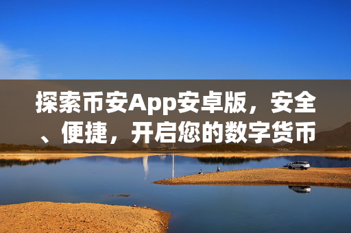 探索币安App安卓版，安全、便捷，开启您的数字货币之旅