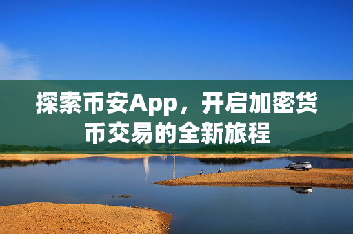 探索币安App，开启加密货币交易的全新旅程
