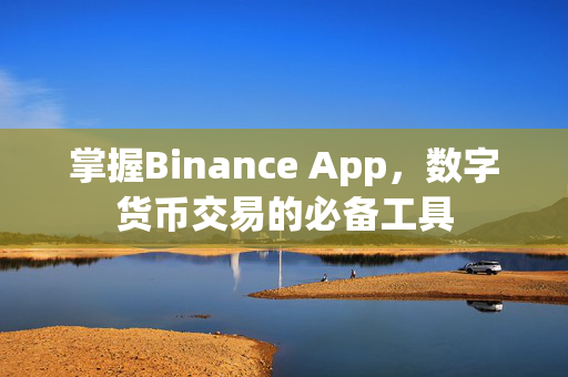 掌握Binance App，数字货币交易的必备工具